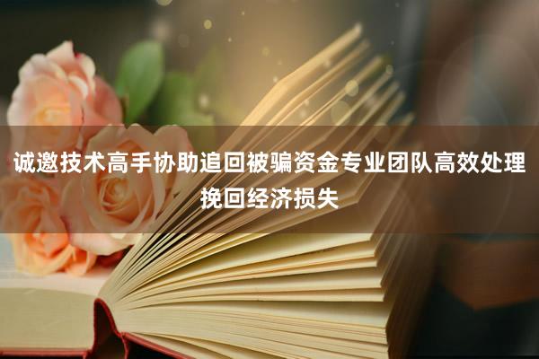 诚邀技术高手协助追回被骗资金专业团队高效处理挽回经济损失