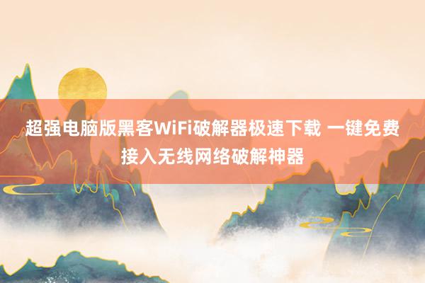 超强电脑版黑客WiFi破解器极速下载 一键免费接入无线网络破解神器