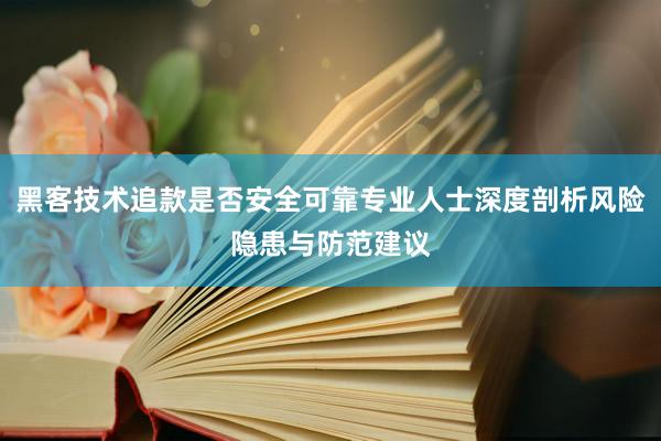 黑客技术追款是否安全可靠专业人士深度剖析风险隐患与防范建议