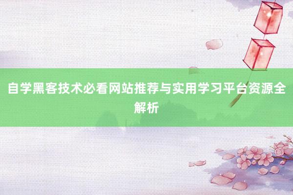 自学黑客技术必看网站推荐与实用学习平台资源全解析