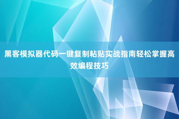 黑客模拟器代码一键复制粘贴实战指南轻松掌握高效编程技巧