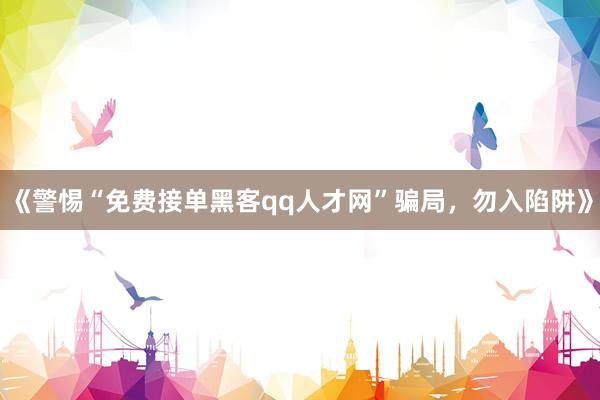 《警惕“免费接单黑客qq人才网”骗局，勿入陷阱》